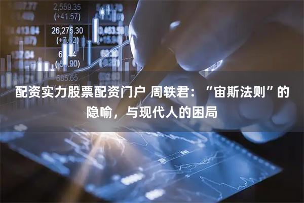 配资实力股票配资门户 周轶君：“宙斯法则”的隐喻，与现代人的困局
